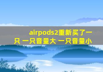 airpods2重新买了一只 一只音量大 一只音量小